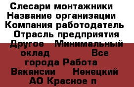 Слесари-монтажники › Название организации ­ Компания-работодатель › Отрасль предприятия ­ Другое › Минимальный оклад ­ 25 000 - Все города Работа » Вакансии   . Ненецкий АО,Красное п.